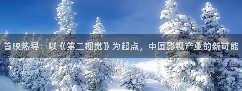 桔子美女视频：首映热导：以《第二视觉》为起点，中国影视产业的新可能