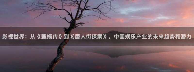 桔子免费在线视频：影视世界：从《甄嬛传》到《唐人街探案》，中国娱乐产业的未来趋势和潜力