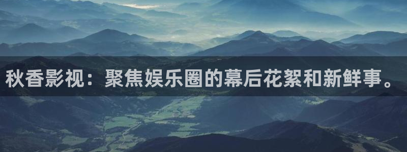 桔子影视官网：秋香影视：聚焦娱乐圈的幕后花絮和新鲜事。