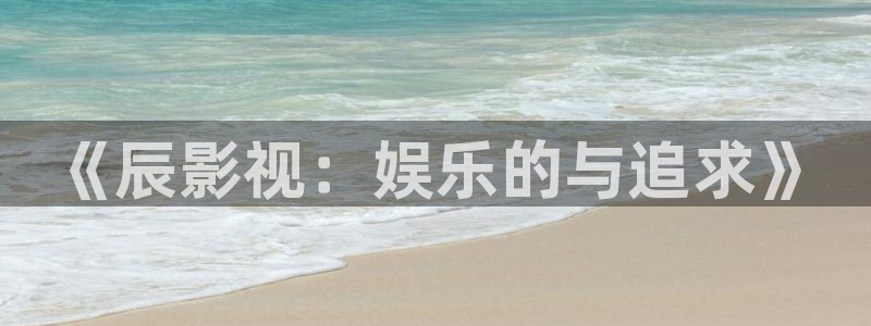 桔子视频：《辰影视：娱乐的与追求》