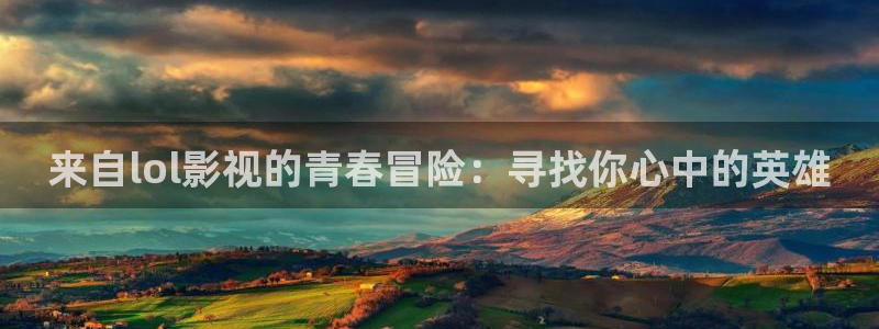 桔子视频下载appios：来自lol影视的青春冒险：寻找你心中的英雄