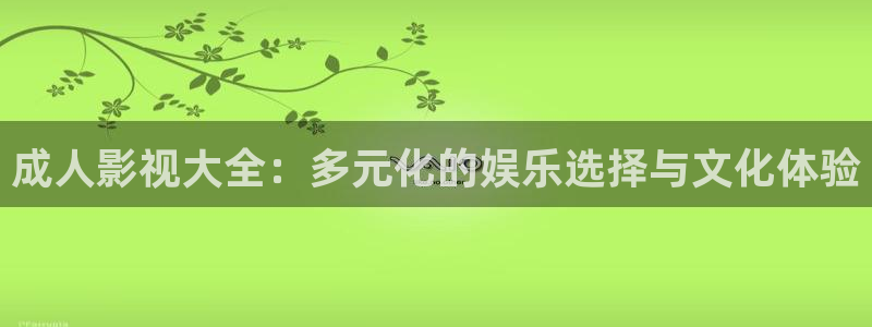 桔子视频在线免费观看：成人影视大全：多元化的娱乐选择与文化体验