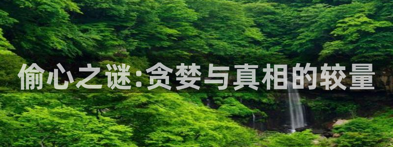 国产桔子视频：偷心之谜:贪婪与真相的较量