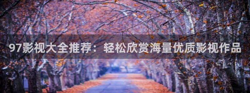 桔子视频最新版：97影视大全推荐：轻松欣赏海量优质影视作品